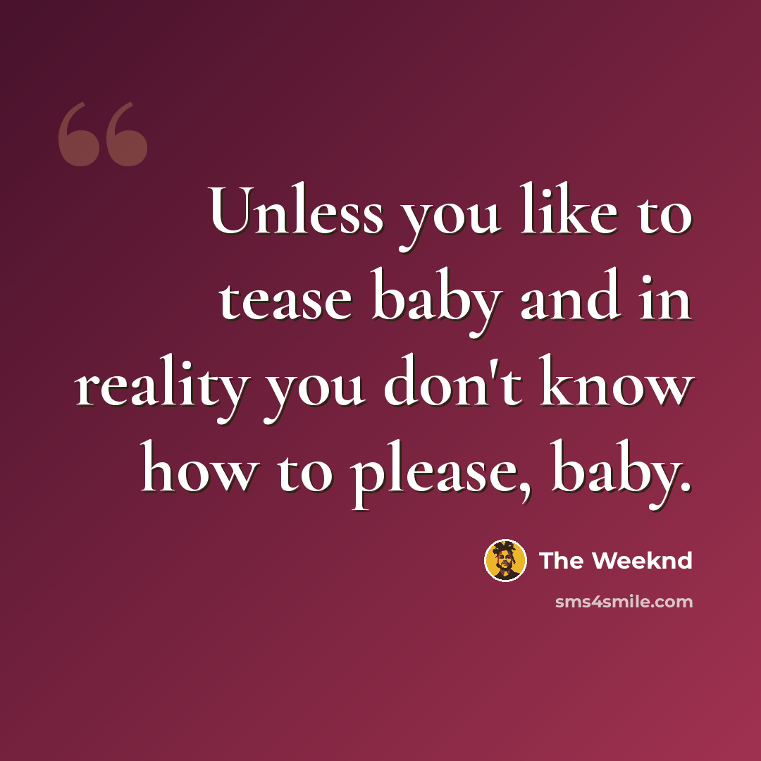 “Unless you like to tease baby and in reality you don't know how to please, baby.” quote by The Weeknd