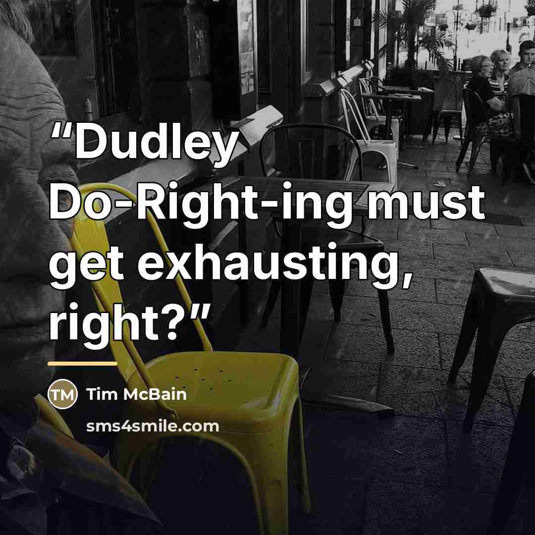 “Dudley Do-Right-ing must get exhausting, right?” quote by Tim McBain