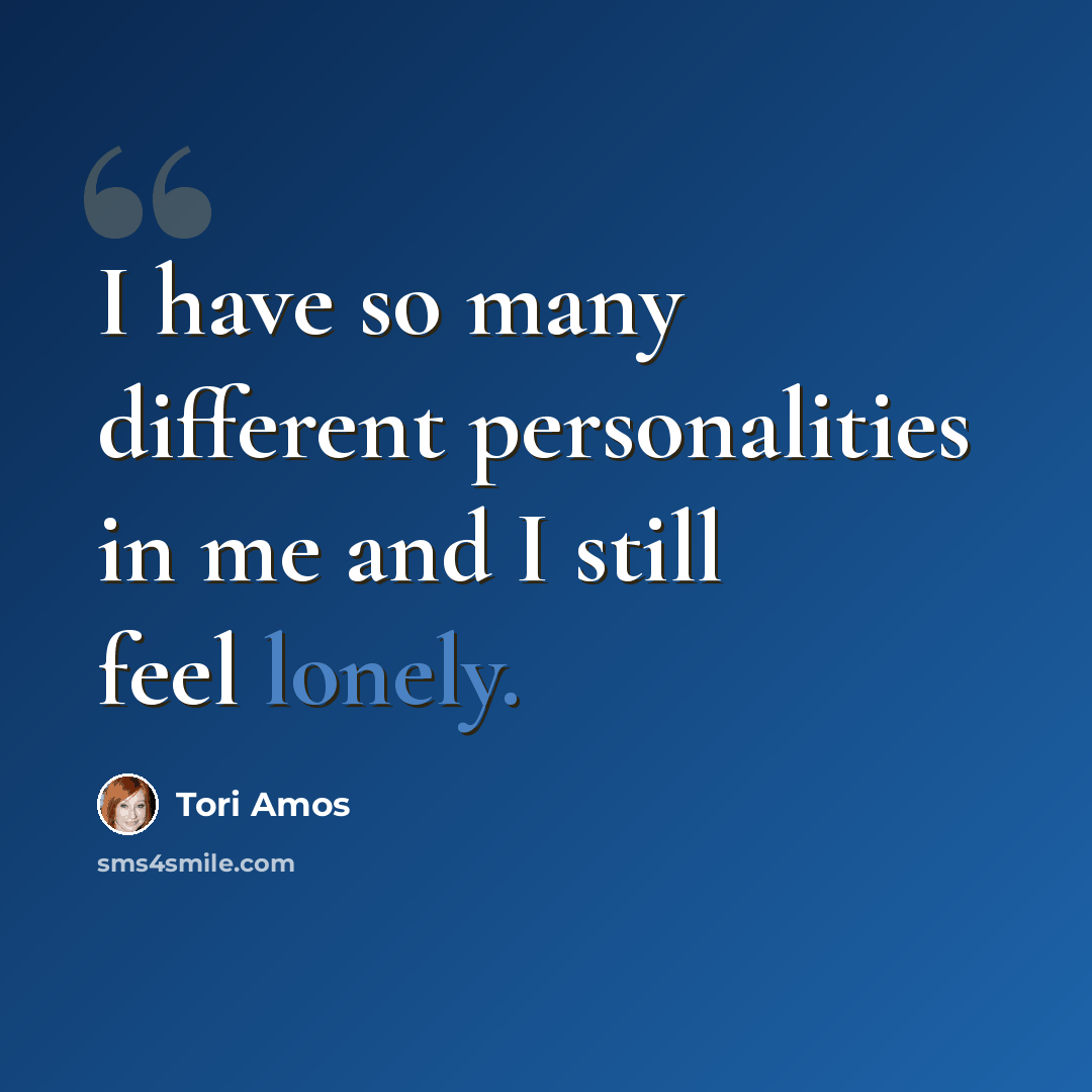 “I have so many different personalities in me and I still feel lonely.” quote by Tori Amos