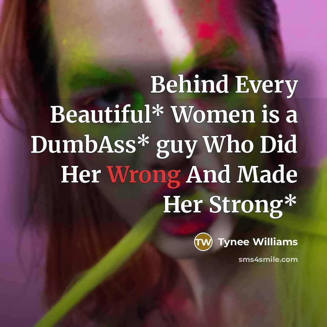 “Behind Every Beautiful* Women is a DumbAss* guy Who Did Her Wrong And Made Her Strong*” quote by Tynee Williams