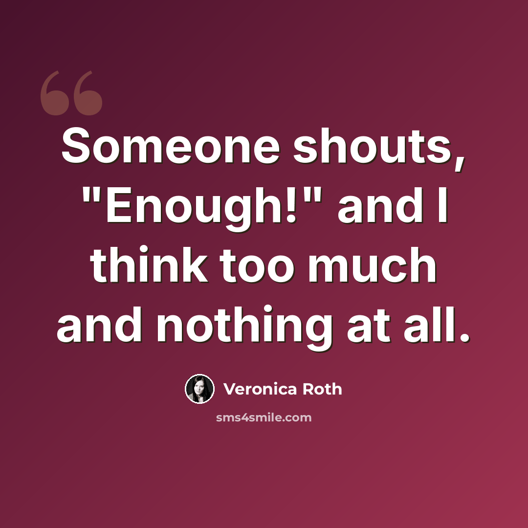 “Someone shouts, "Enough!" and I think too much and nothing at all.” quote by Veronica Roth