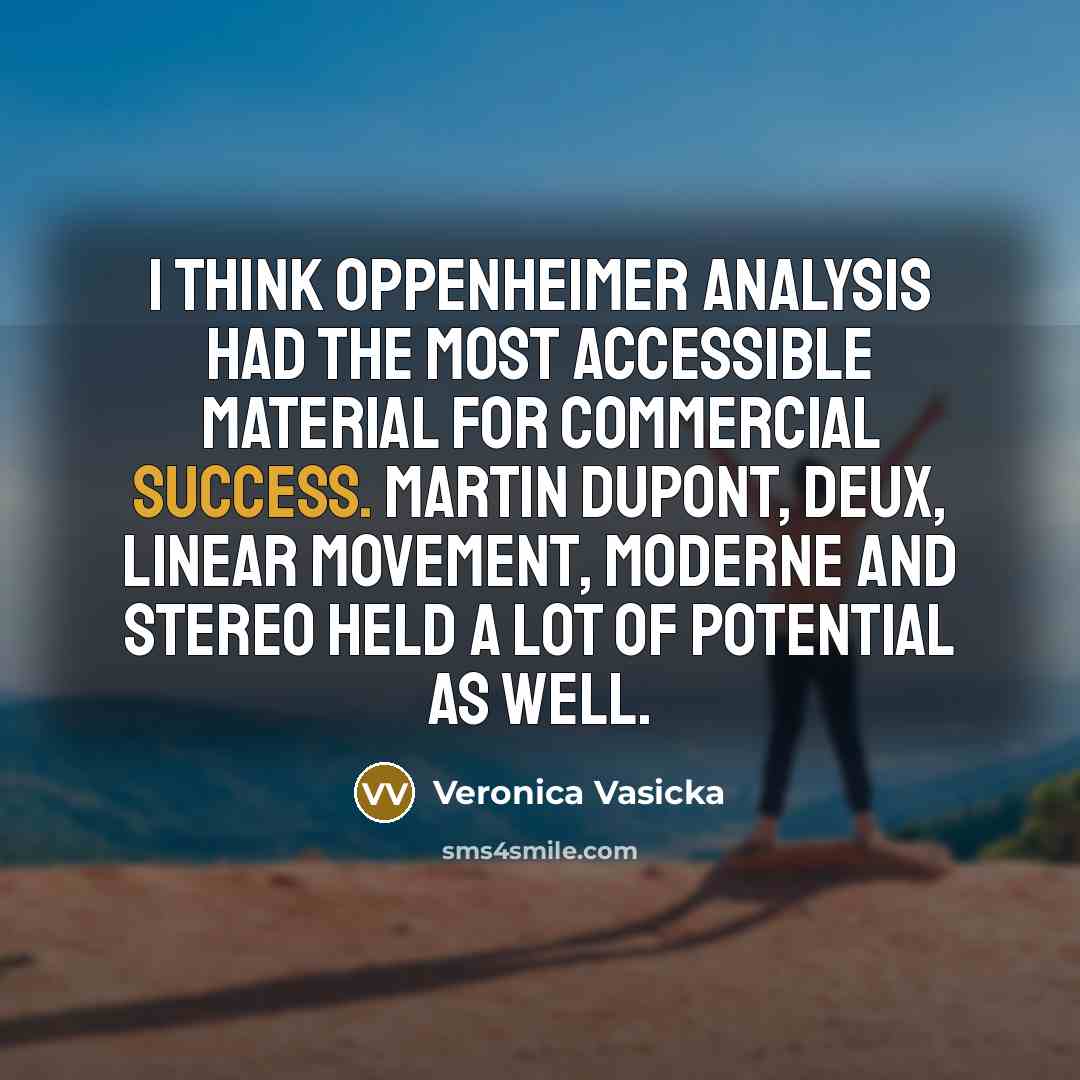 “I think Oppenheimer Analysis had the most accessible material for commercial success. Martin Dupont, Deux, Linear Movement, Moderne and Stereo held a lot of potential as well.” quote by Veronica Vasicka