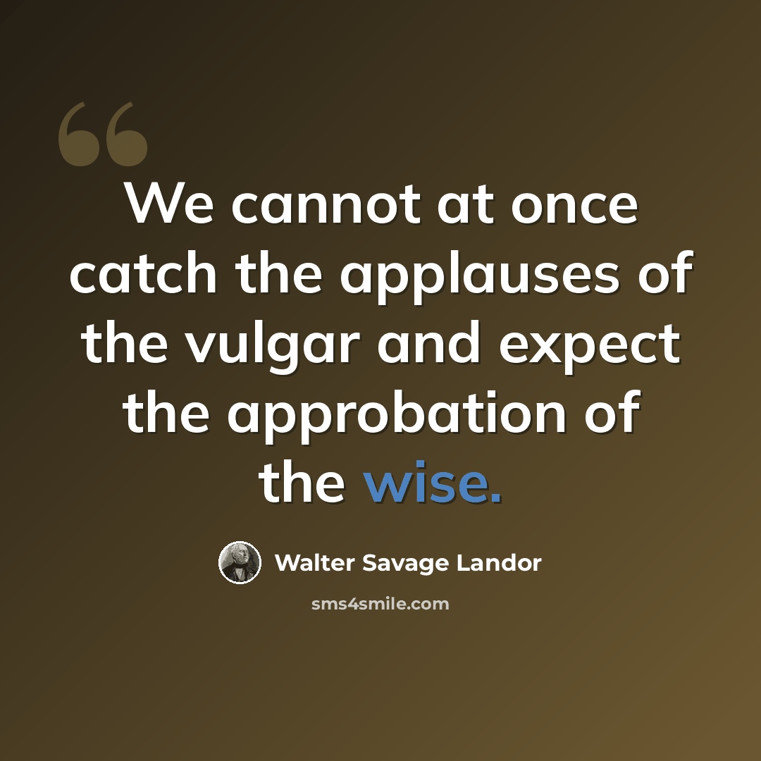 “We cannot at once catch the applauses of the vulgar and expect the approbation of the wise.” quote by Walter Savage Landor