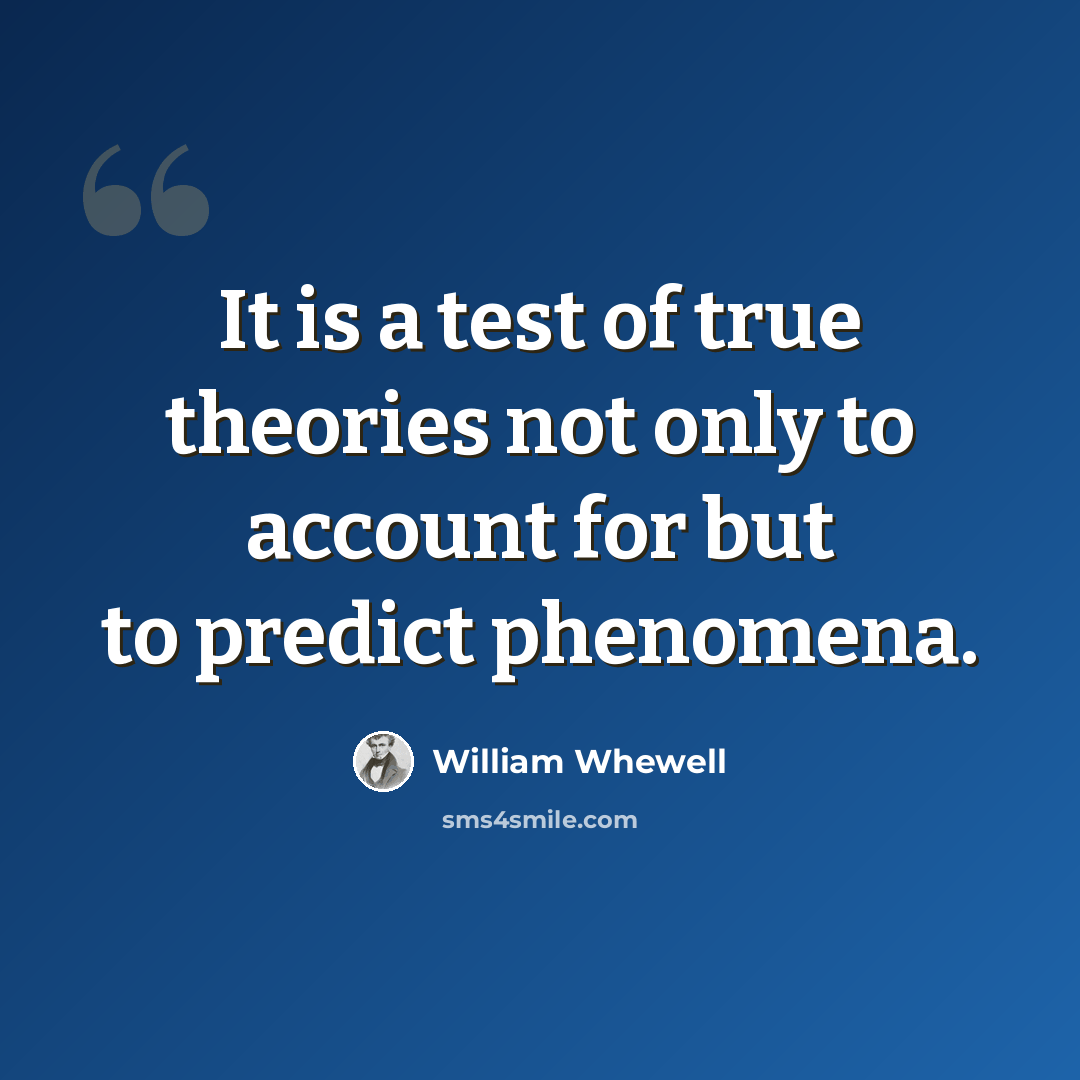 “It is a test of true theories not only to account for but to predict phenomena.” quote by William Whewell