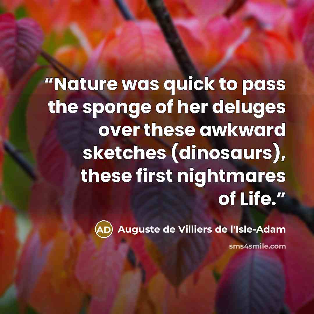 “Nature was quick to pass the sponge of her deluges over these awkward sketches (dinosaurs), these first nightmares of Life.” quote by Auguste de Villiers de L'Isle-Adam