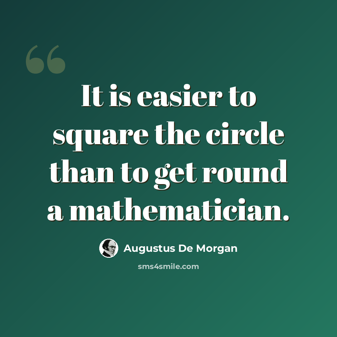 “It is easier to square the circle than to get round a mathematician.” quote by Augustus De Morgan
