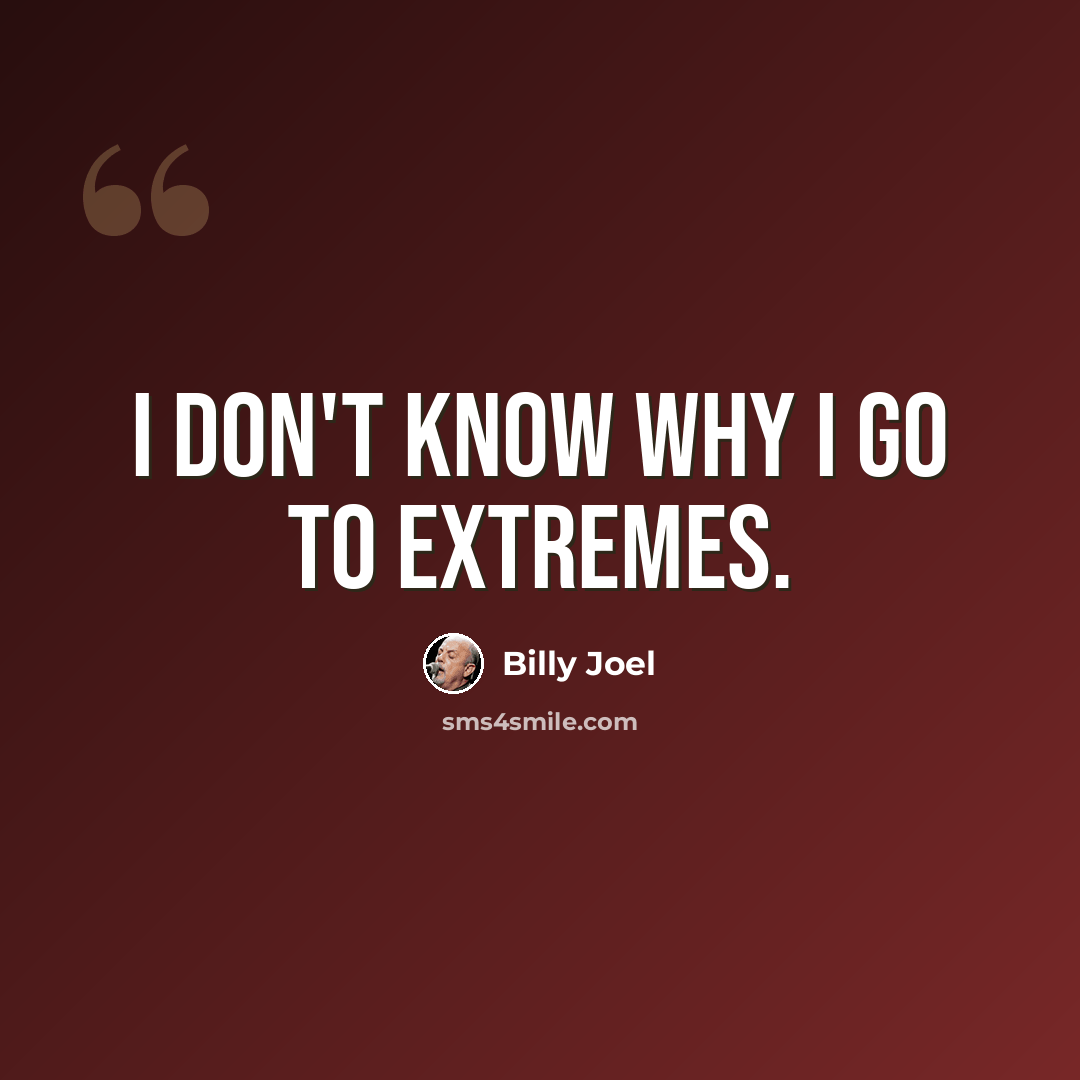 “I don't know why I go to extremes.” quote by Billy Joel
