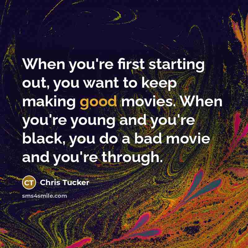 “When you're first starting out, you want to keep making good movies. When you're young and you're black, you do a bad movie and you're through.” quote by Chris Tucker