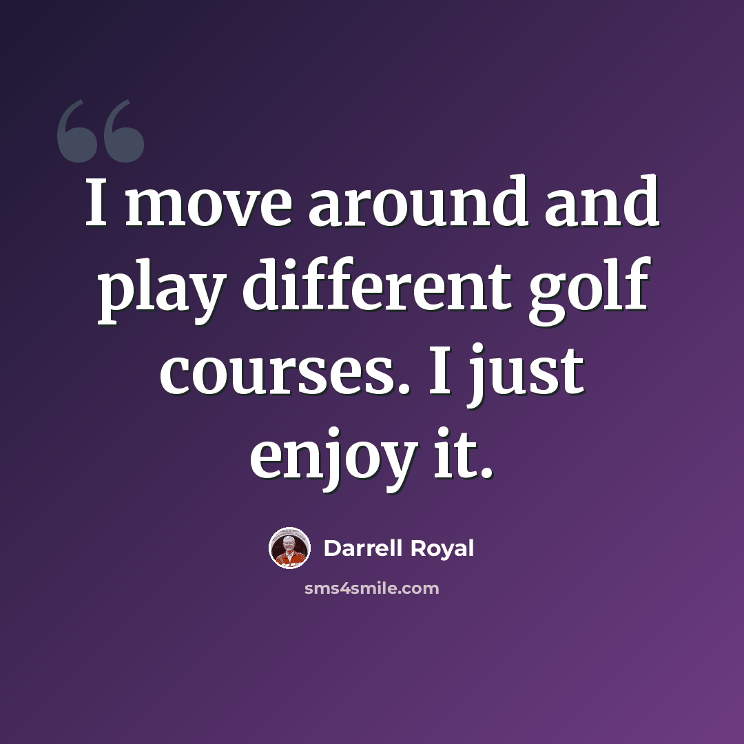 “I move around and play different golf courses. I just enjoy it.” quote by Darrell Royal