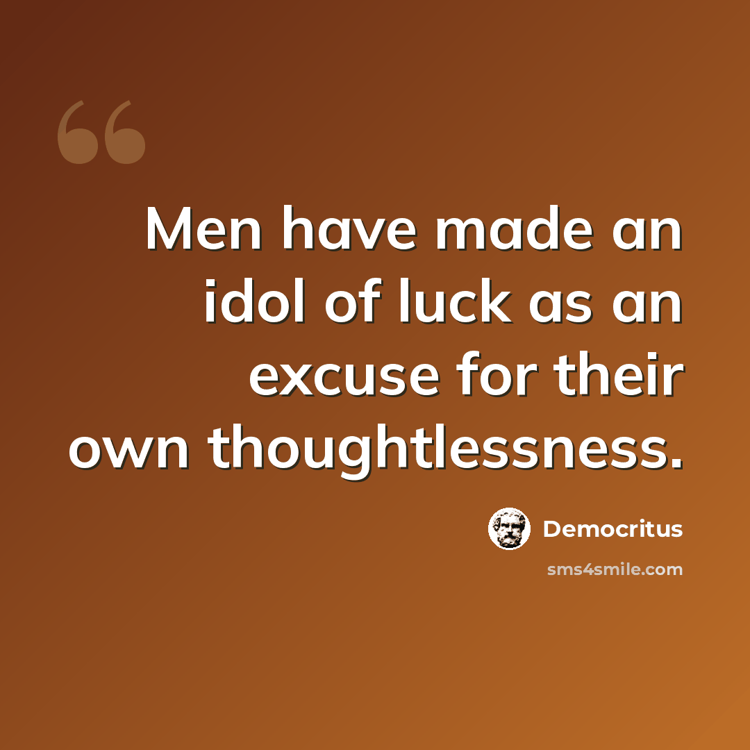 “Men have made an idol of luck as an excuse for their own thoughtlessness.” quote by Democritus