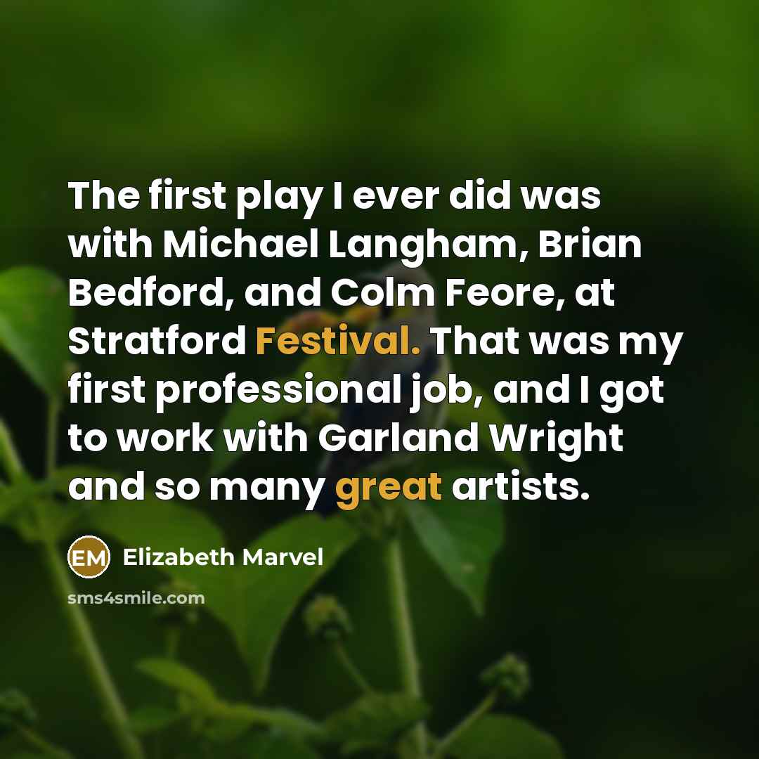 “The first play I ever did was with Michael Langham, Brian Bedford, and Colm Feore, at Stratford Festival. That was my first professional job, and I got to work with Garland Wright and so many great artists.” quote by Elizabeth Marvel