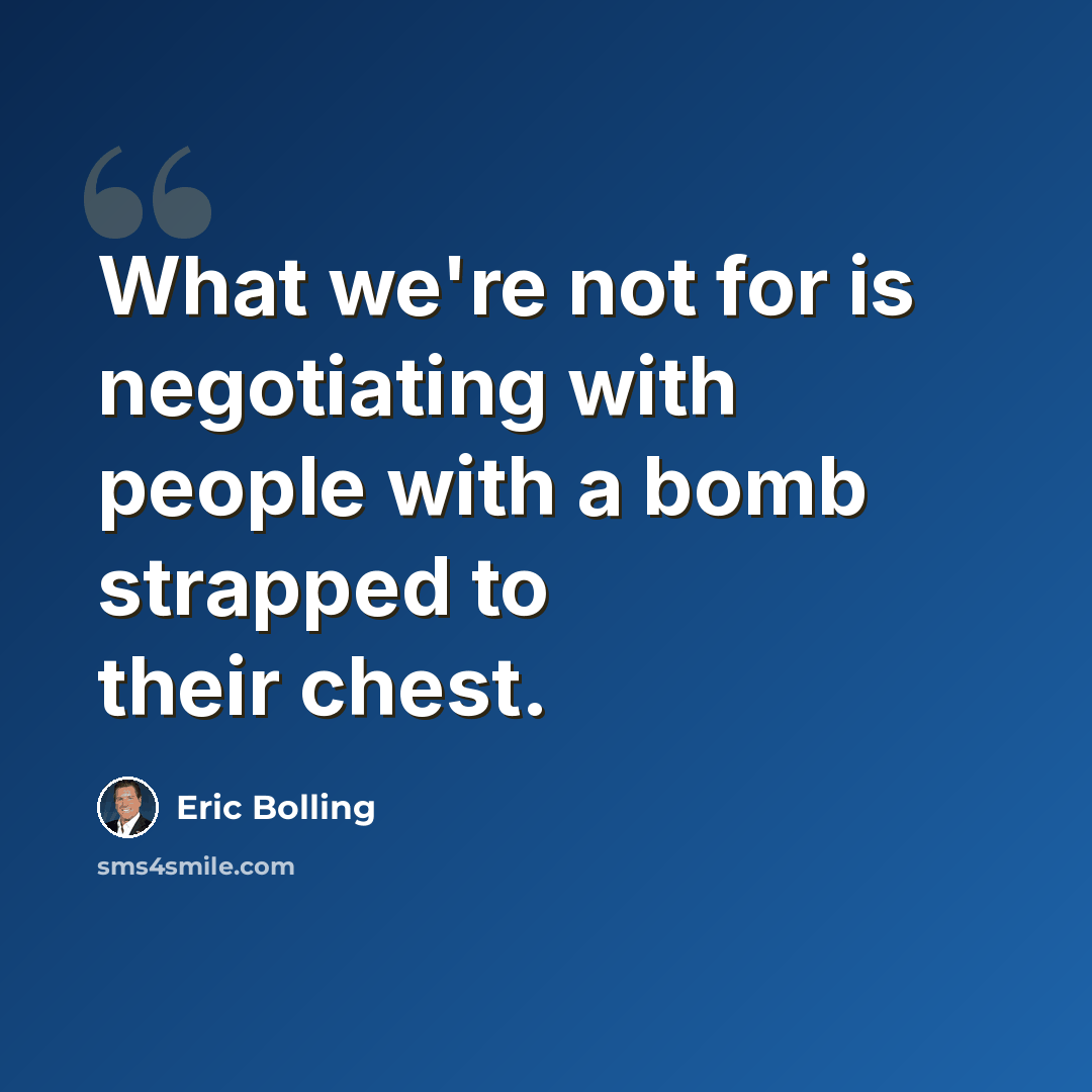 “What we're not for is negotiating with people with a bomb strapped to their chest.” quote by Eric Bolling