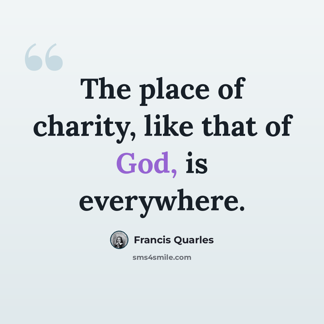 “The place of charity, like that of God, is everywhere.” quote by Francis Quarles