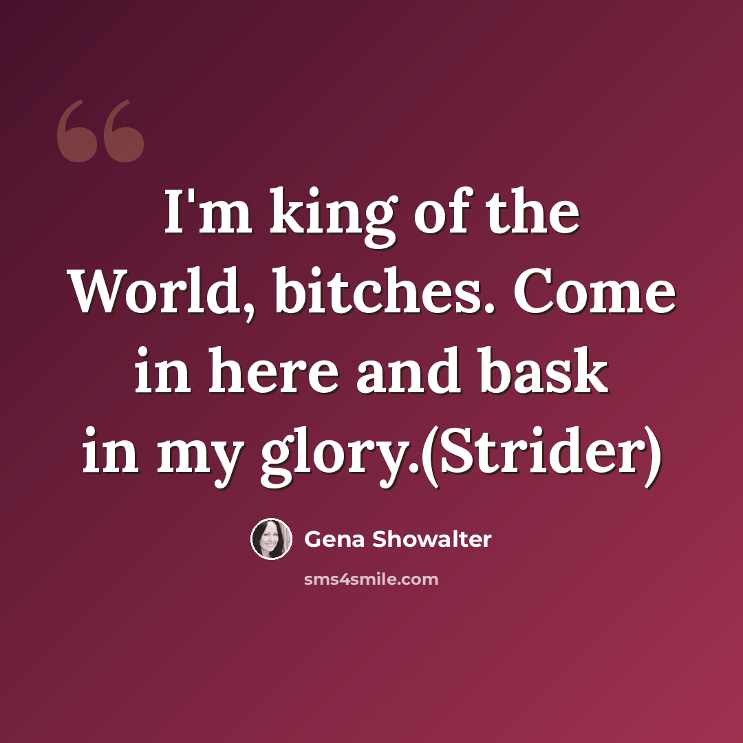 “I'm king of the World, bitches. Come in here and bask in my glory.(Strider)” quote by Gena Showalter