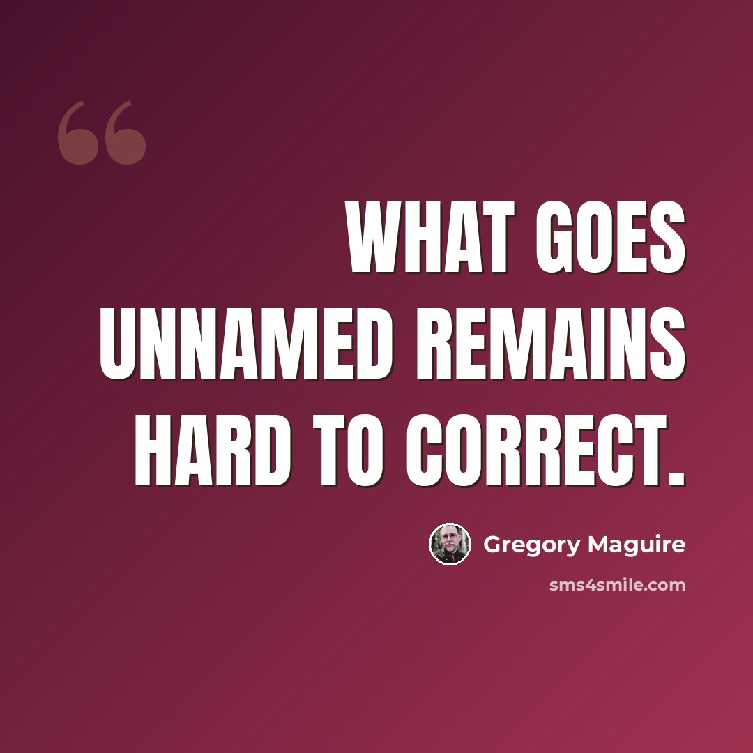 “What goes unnamed remains hard to correct.” quote by Gregory Maguire