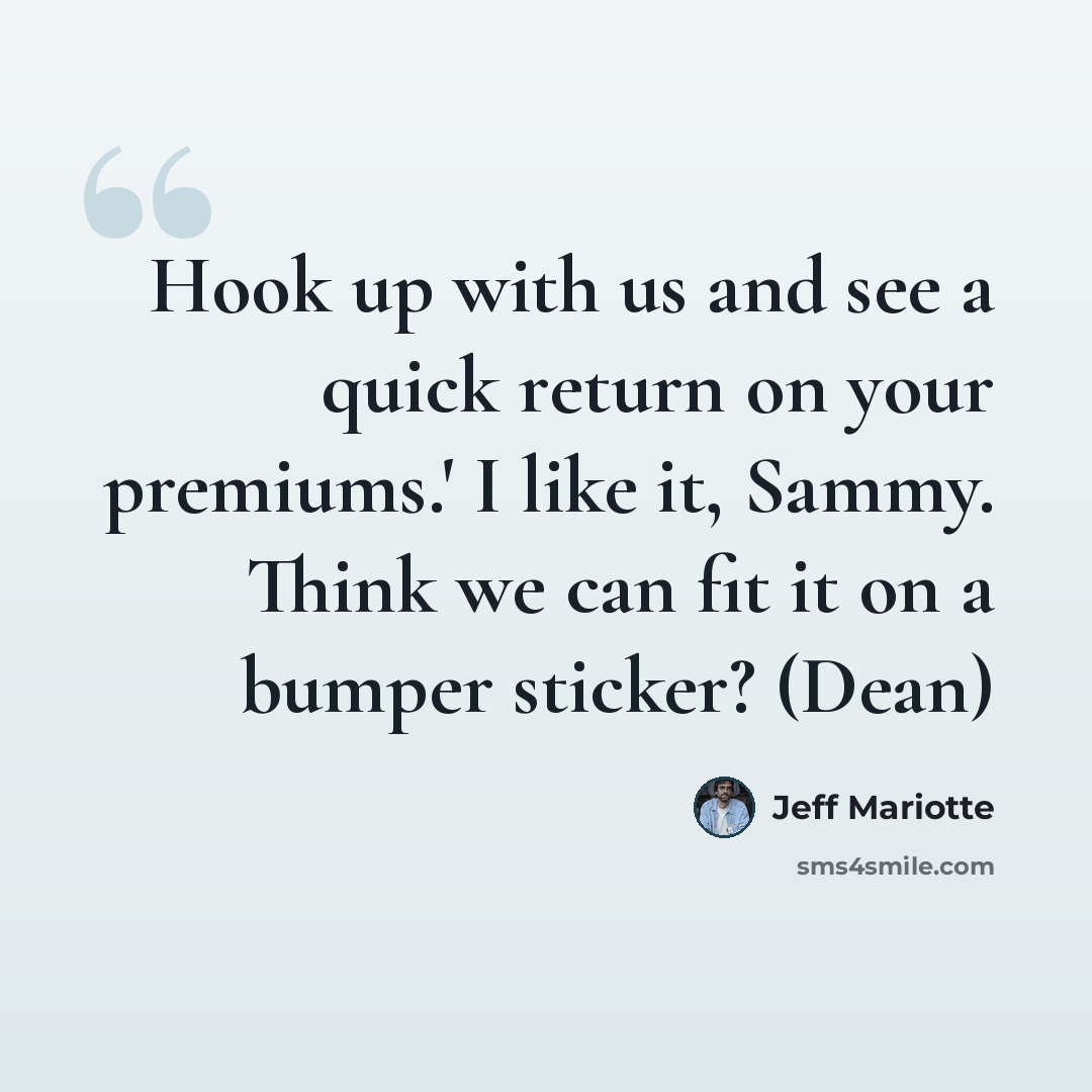 “Hook up with us and see a quick return on your premiums.' I like it, Sammy. Think we can fit it on a bumper sticker? (Dean)” quote by Jeff Mariotte