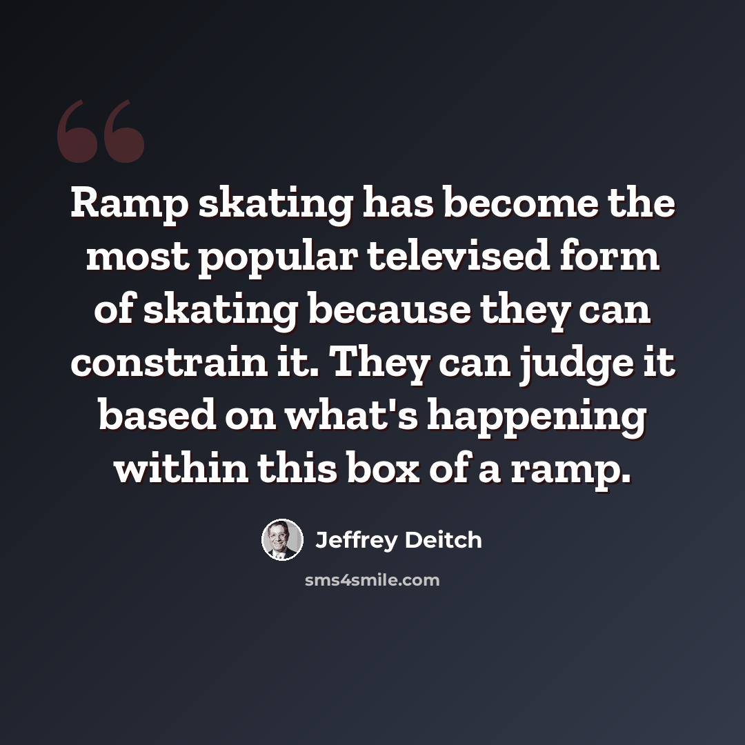 “Ramp skating has become the most popular televised form of skating because they can constrain it. They can judge it based on what's happening within this box of a ramp.” quote by Jeffrey Deitch