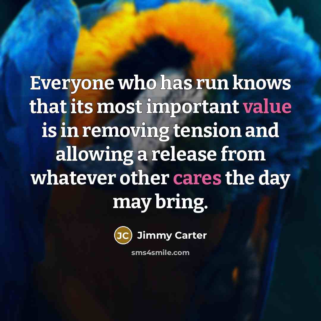 “Everyone who has run knows that its most important value is in removing tension and allowing a release from whatever other cares the day may bring.” quote by Jimmy Carter