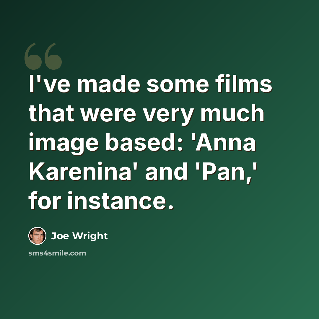 “I've made some films that were very much image based: 'Anna Karenina' and 'Pan,' for instance.” quote by Joe Wright