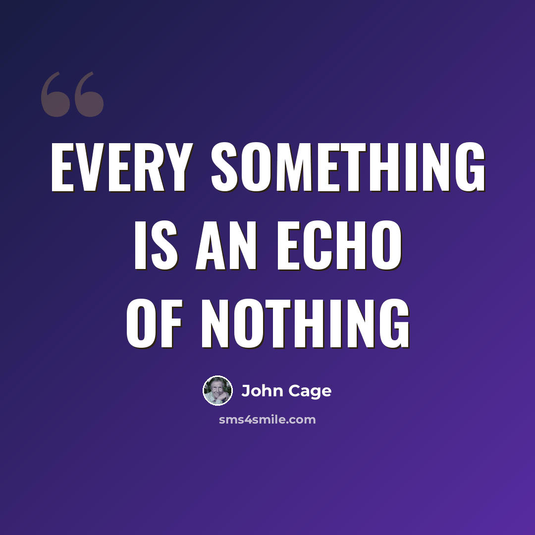 “Every something is an echo of nothing” quote by John Cage