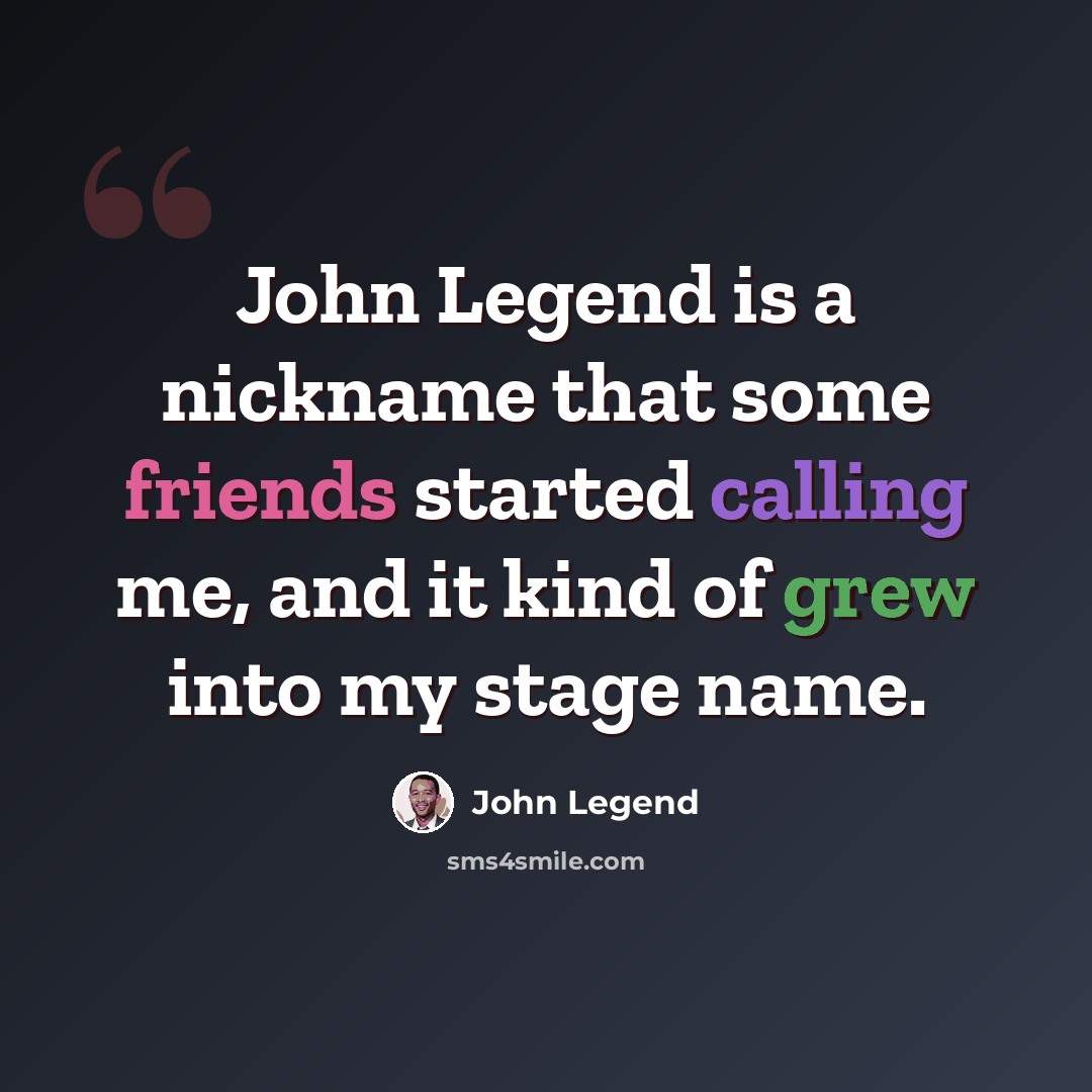 “John Legend is a nickname that some friends started calling me, and it kind of grew into my stage name.” quote by John Legend