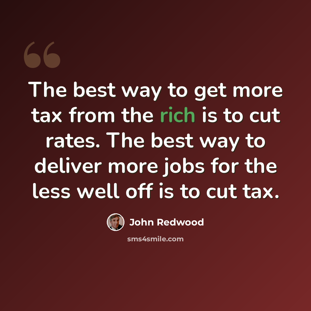 “The best way to get more tax from the rich is to cut rates. The best way to deliver more jobs for the less well off is to cut tax.” quote by John Redwood