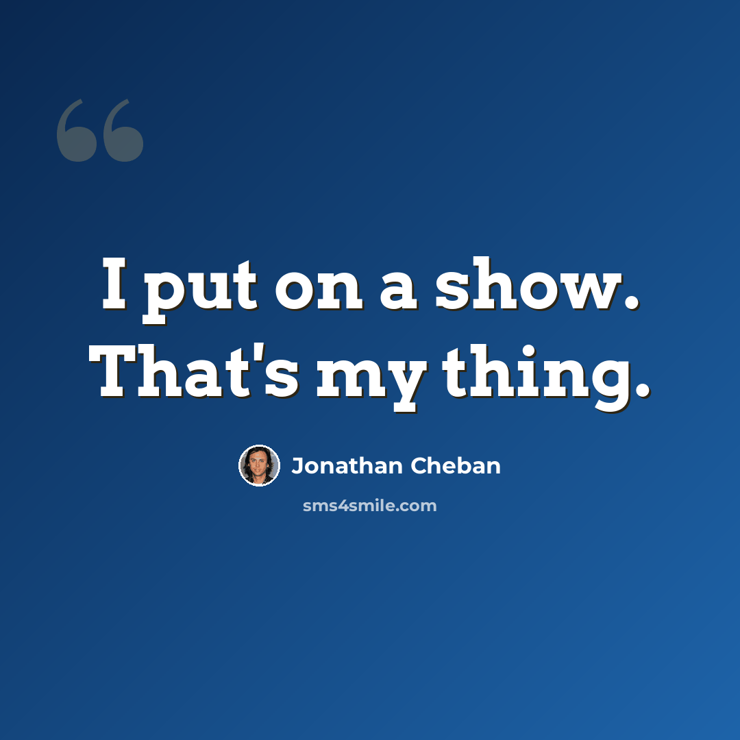 “I put on a show. That's my thing.” quote by Jonathan Cheban