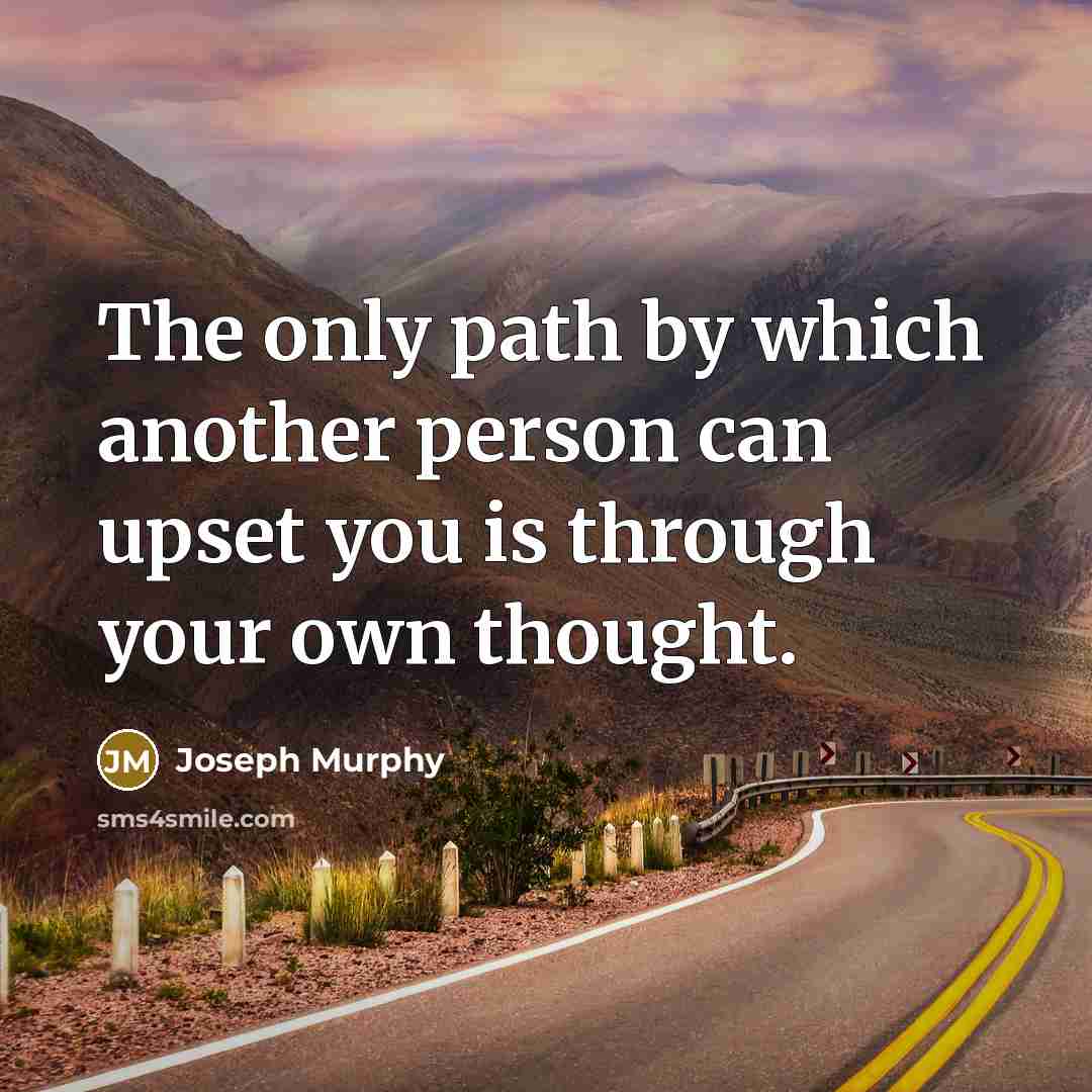 “The only path by which another person can upset you is through your own thought.” quote by Joseph Murphy