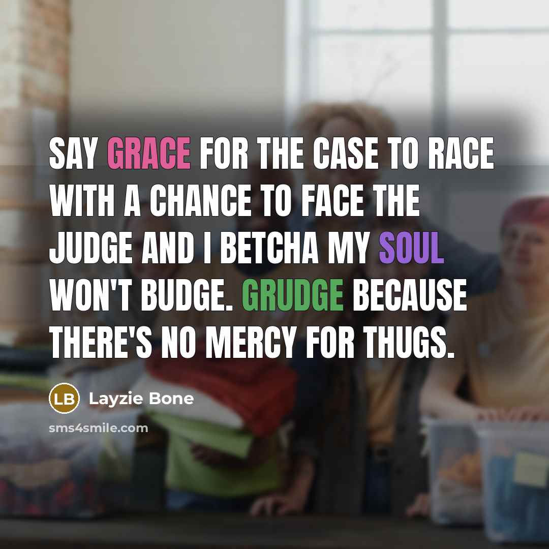 “Say grace for the case to race with a chance to face the judge and I betcha my soul won't budge. Grudge because there's no mercy for thugs.” quote by Layzie Bone
