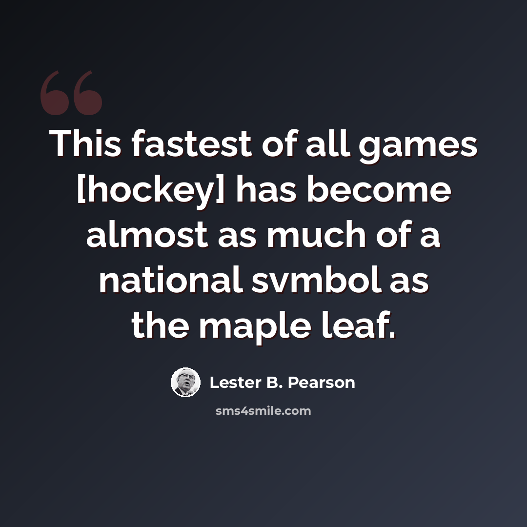 “This fastest of all games [hockey] has become almost as much of a national svmbol as the maple leaf.” quote by Lester B. Pearson