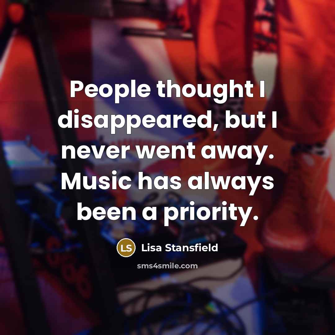 “People thought I disappeared, but I never went away. Music has always been a priority.” quote by Lisa Stansfield