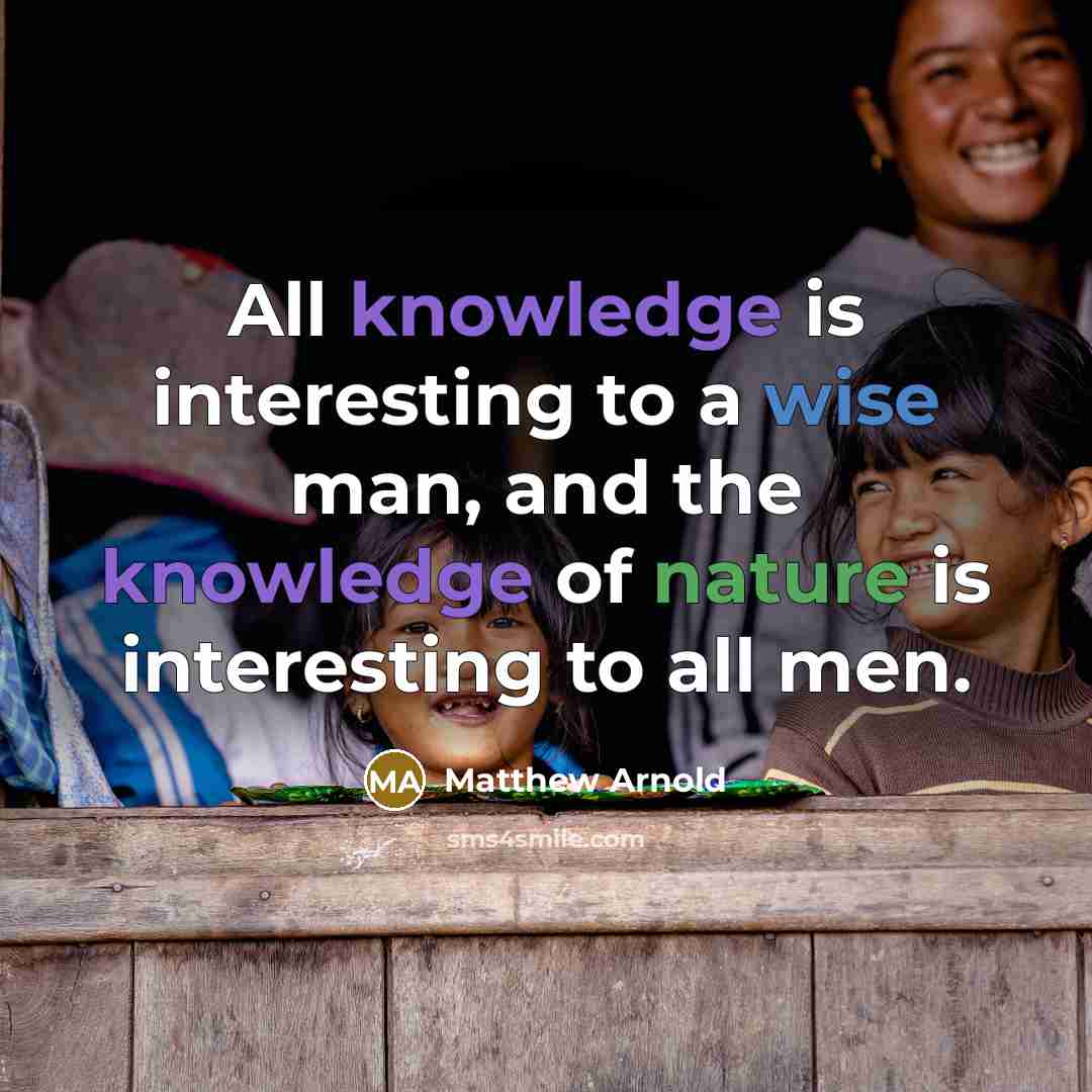 “All knowledge is interesting to a wise man, and the knowledge of nature is interesting to all men.” quote by Matthew Arnold
