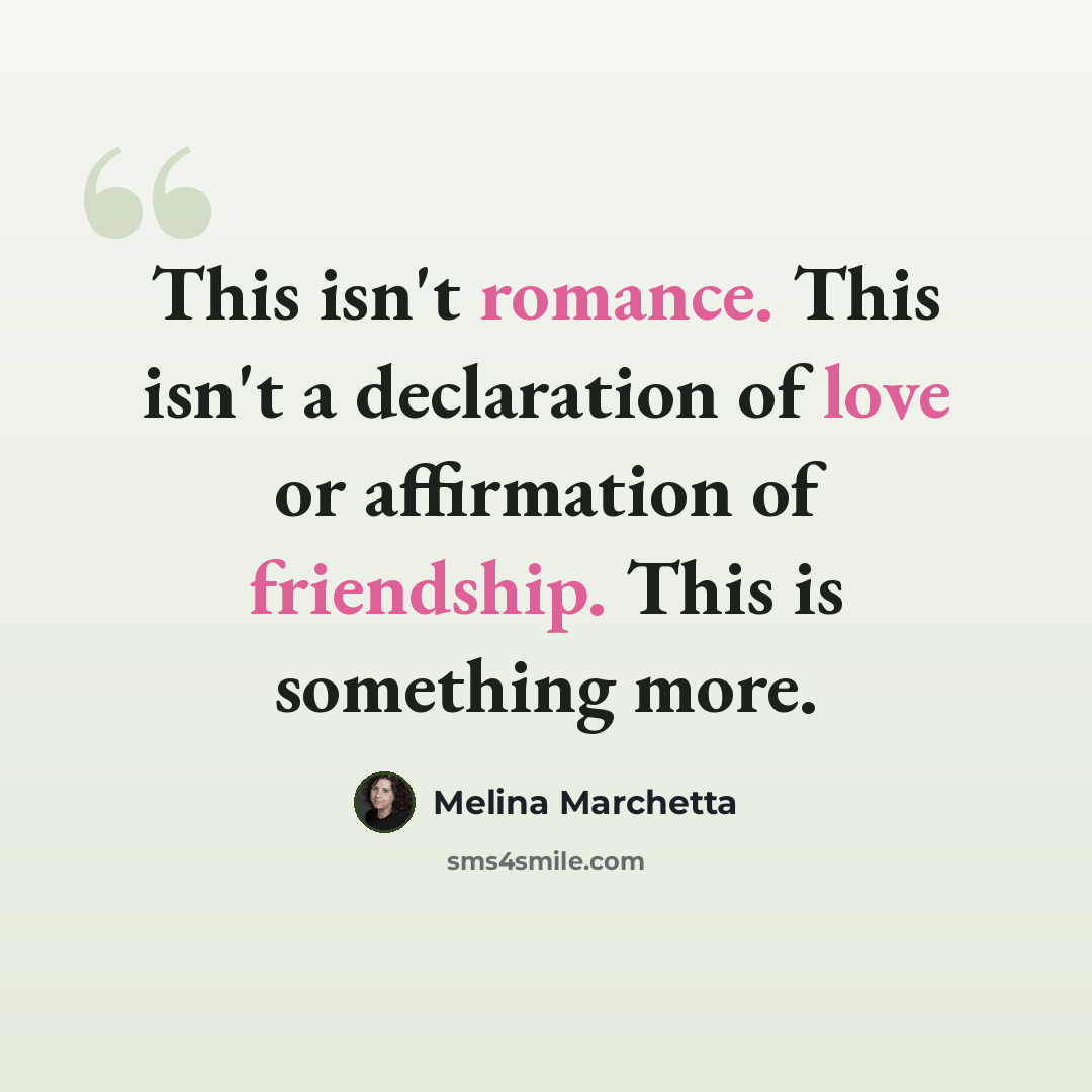 “This isn't romance. This isn't a declaration of love or affirmation of friendship. This is something more.” quote by Melina Marchetta
