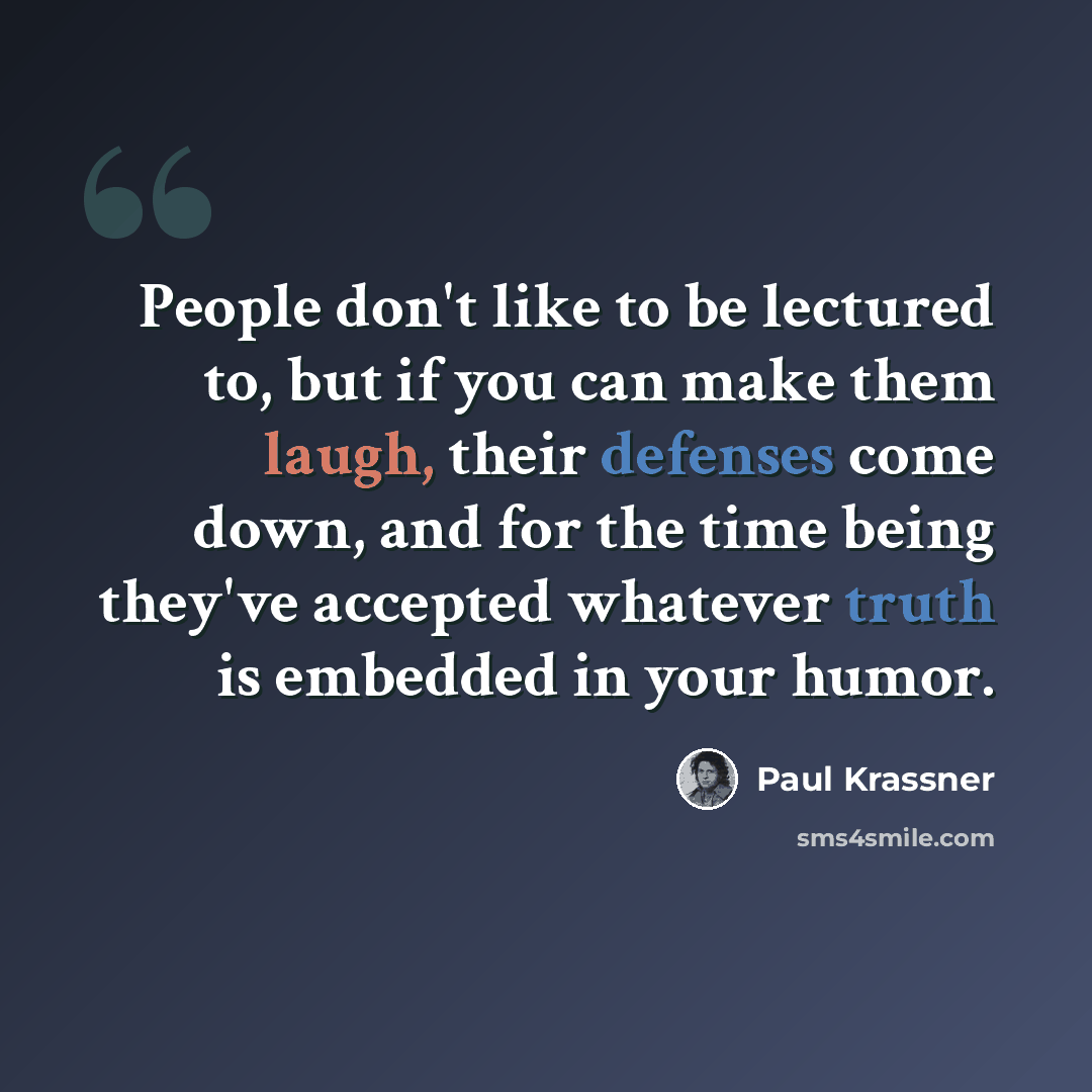 “People don't like to be lectured to, but if you can make them laugh, their defenses come down, and for the time being they've accepted whatever truth is embedded in your humor.” quote by Paul Krassner