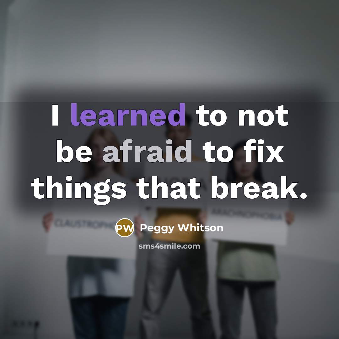 “I learned to not be afraid to fix things that break.” quote by Peggy Whitson