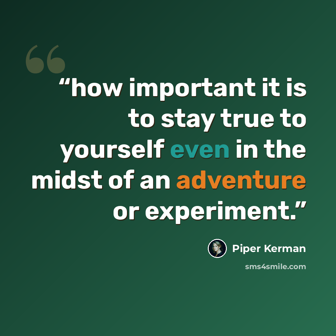 “how important it is to stay true to yourself even in the midst of an adventure or experiment.” quote by Piper Kerman