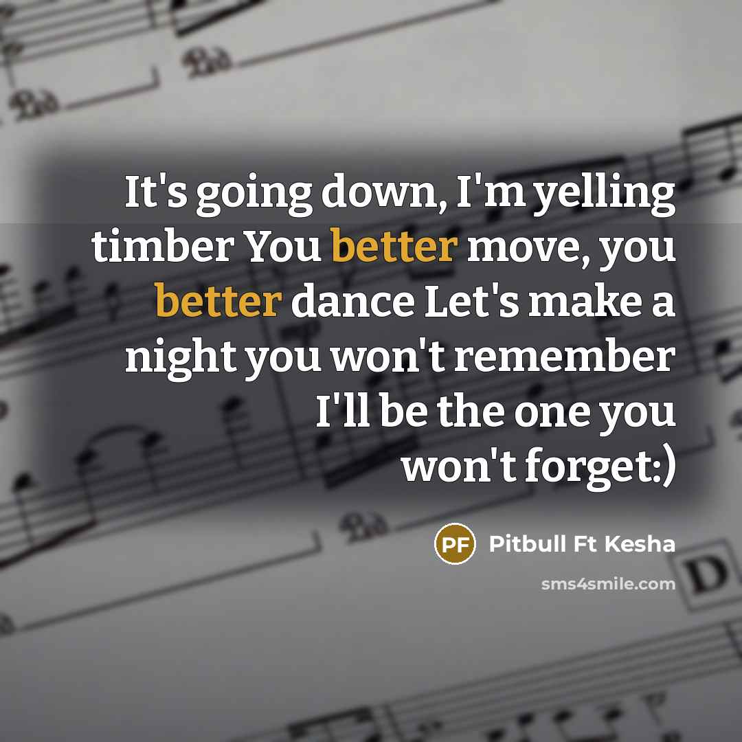 “It's going down, I'm yelling timber You better move, you better dance Let's make a night you won't remember I'll be the one you won't forget:)” quote by Pitbull Ft Kesha