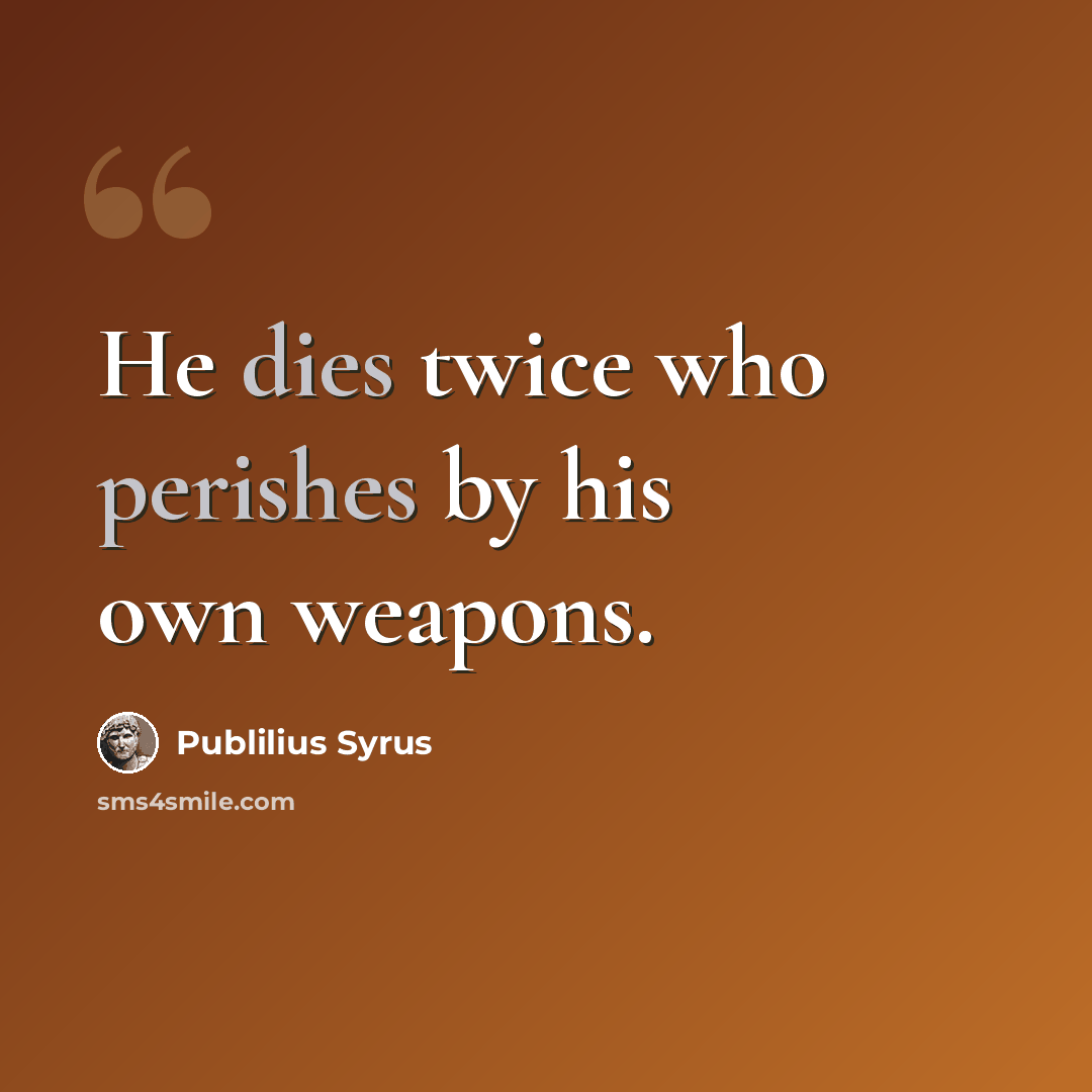 “He dies twice who perishes by his own weapons.” quote by Publilius Syrus