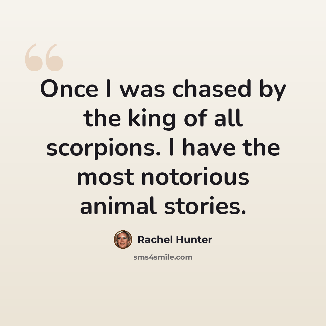 “Once I was chased by the king of all scorpions. I have the most notorious animal stories.” quote by Rachel Hunter