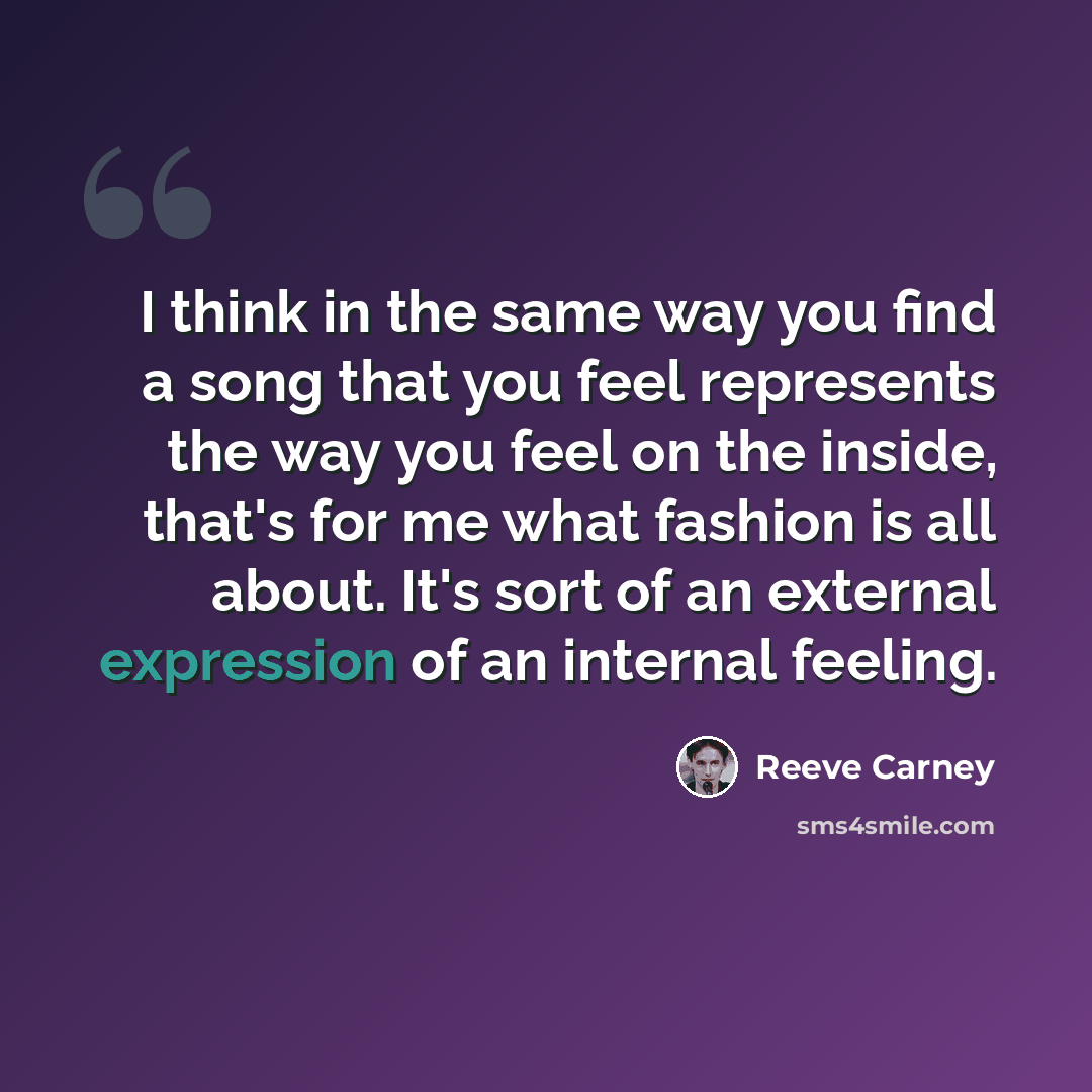 “I think in the same way you find a song that you feel represents the way you feel on the inside, that's for me what fashion is all about. It's sort of an external expression of an internal feeling.” quote by Reeve Carney