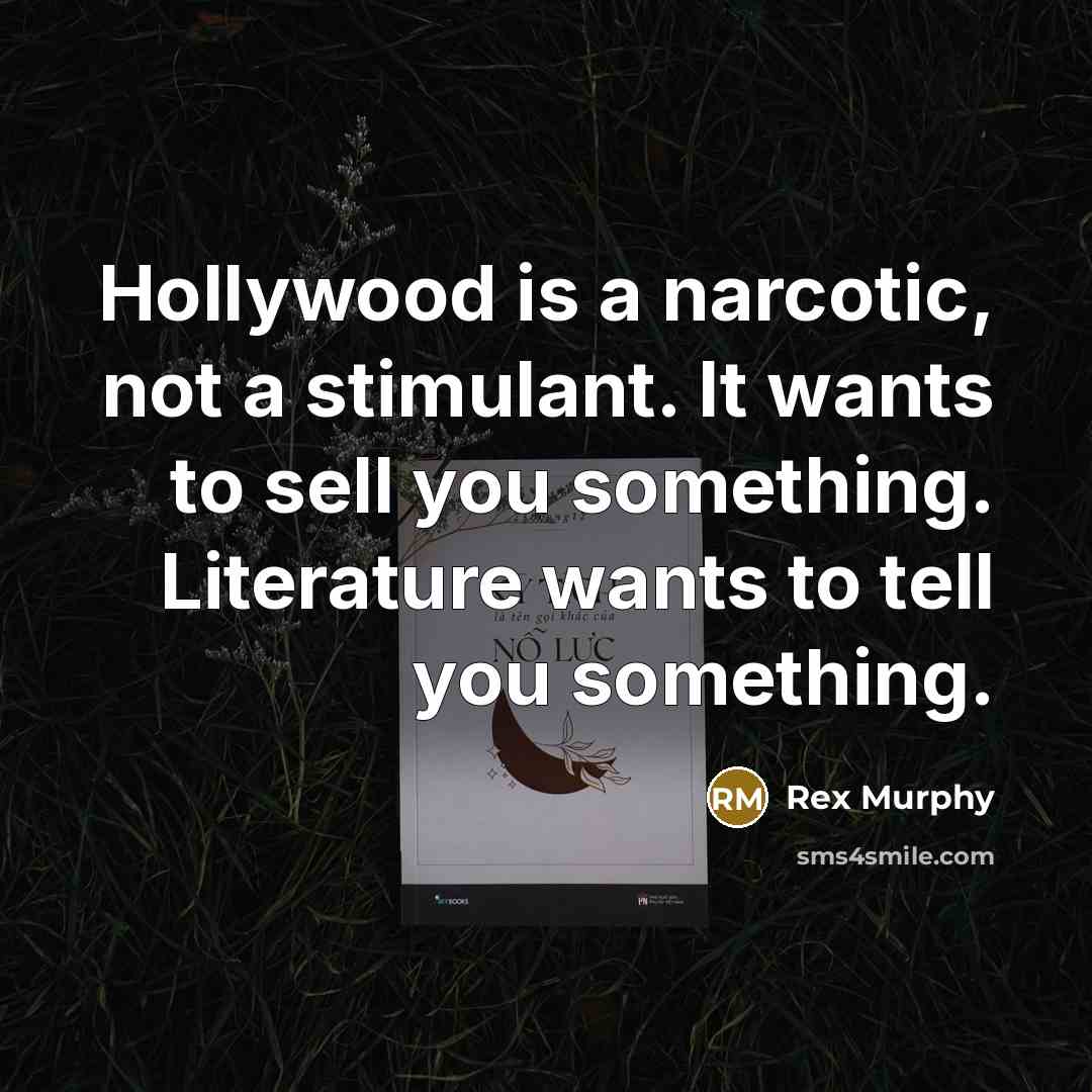 “Hollywood is a narcotic, not a stimulant. It wants to sell you something. Literature wants to tell you something.” quote by Rex Murphy
