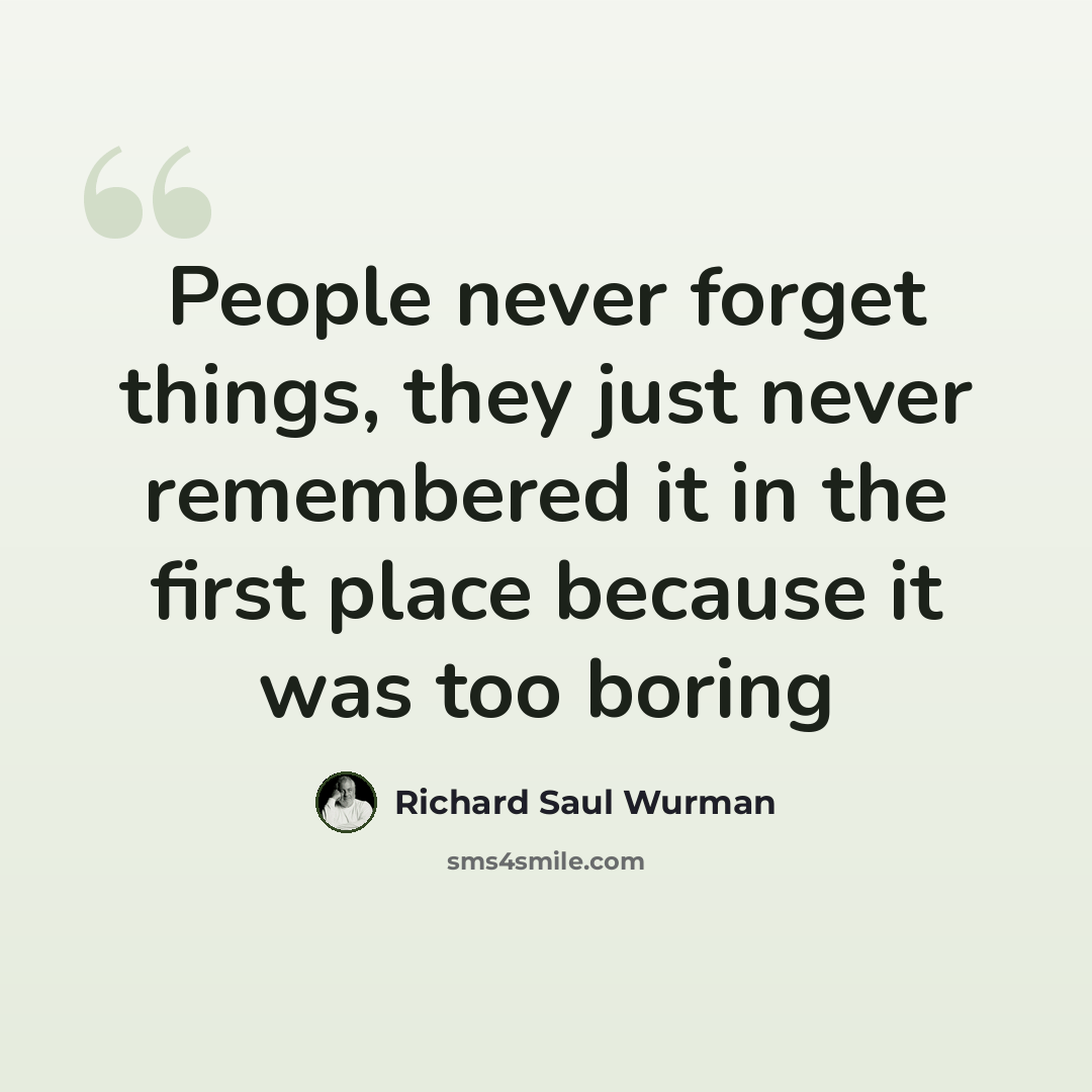 “People never forget things, they just never remembered it in the first place because it was too boring” quote by Richard Saul Wurman