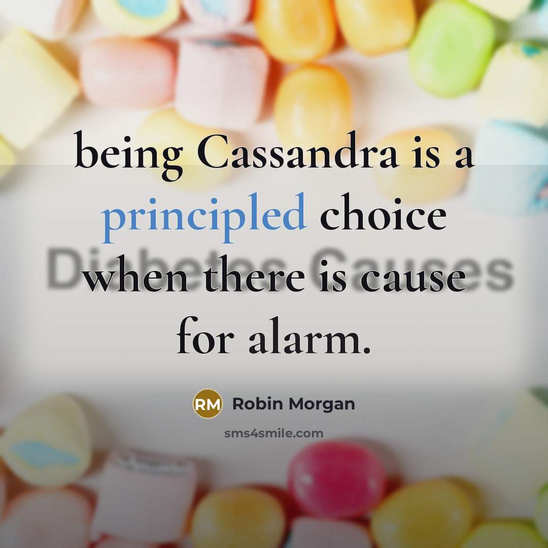 “being Cassandra is a principled choice when there is cause for alarm.” quote by Robin Morgan