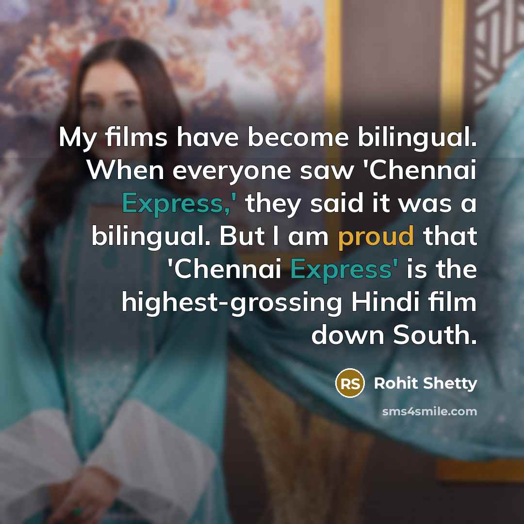 “My films have become bilingual. When everyone saw 'Chennai Express,' they said it was a bilingual. But I am proud that 'Chennai Express' is the highest-grossing Hindi film down South.” quote by Rohit Shetty