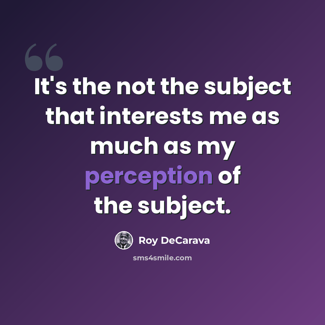 “It's the not the subject that interests me as much as my perception of the subject.” quote by Roy DeCarava