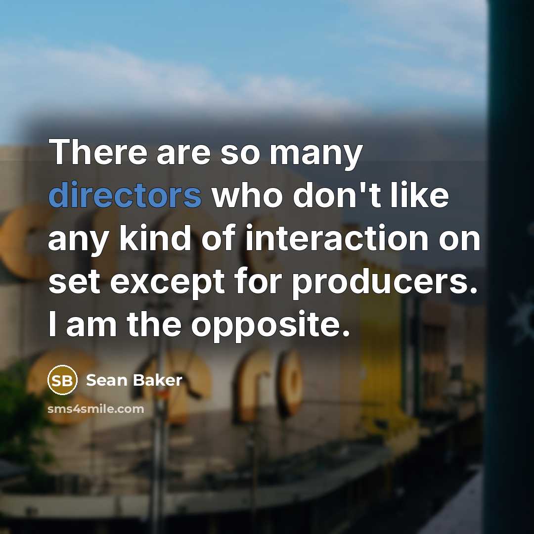 “There are so many directors who don't like any kind of interaction on set except for producers. I am the opposite.” quote by Sean Baker