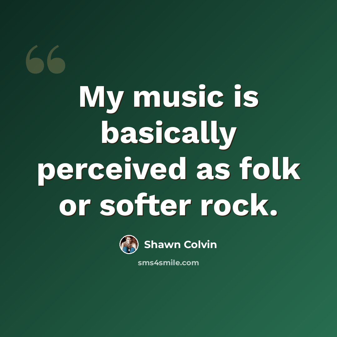 “My music is basically perceived as folk or softer rock.” quote by Shawn Colvin