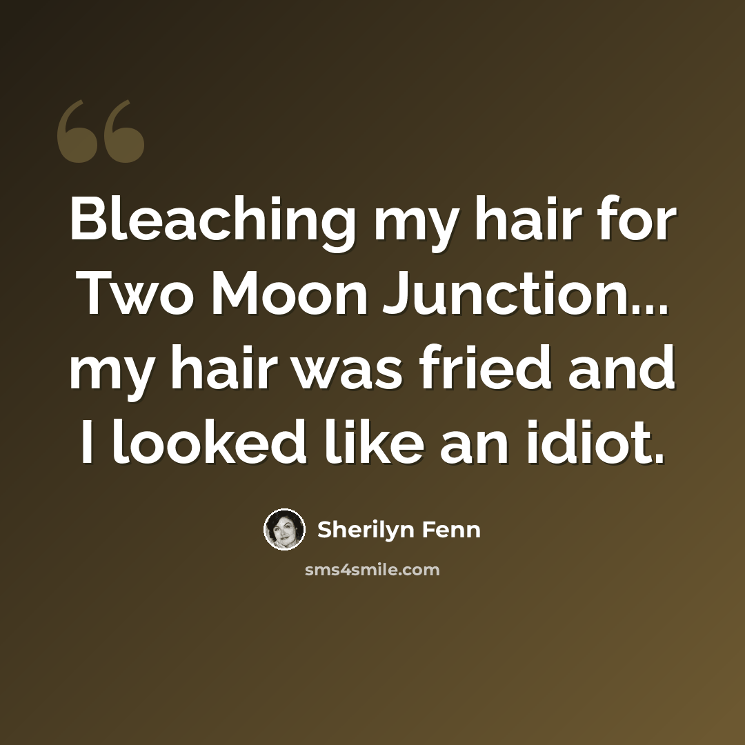 “Bleaching my hair for Two Moon Junction... my hair was fried and I looked like an idiot.” quote by Sherilyn Fenn
