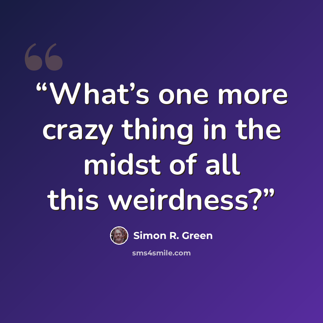 “What’s one more crazy thing in the midst of all this weirdness?” quote by Simon R. Green
