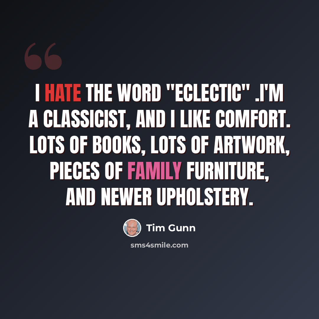 “I hate the word "eclectic" .I'm a classicist, and I like comfort. Lots of books, lots of artwork, pieces of family furniture, and newer upholstery.” quote by Tim Gunn